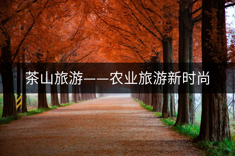 茶山旅游——農(nóng)業(yè)旅游新時(shí)尚