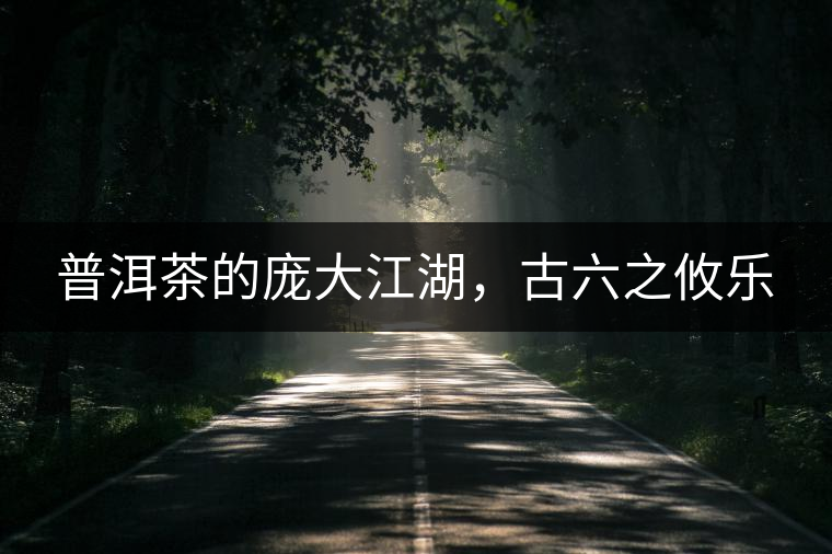 普洱茶的龐大江湖，古六之攸樂