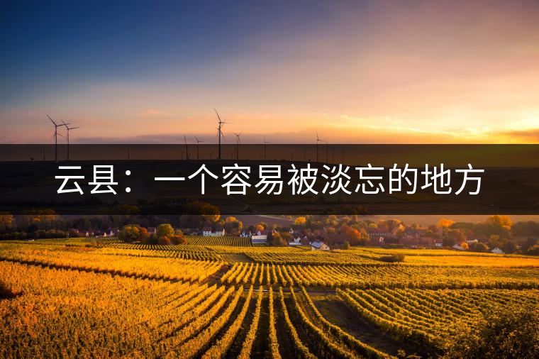 云縣:一個(gè)容易被淡忘的地方 云縣:一個(gè)容易被淡忘的地方
