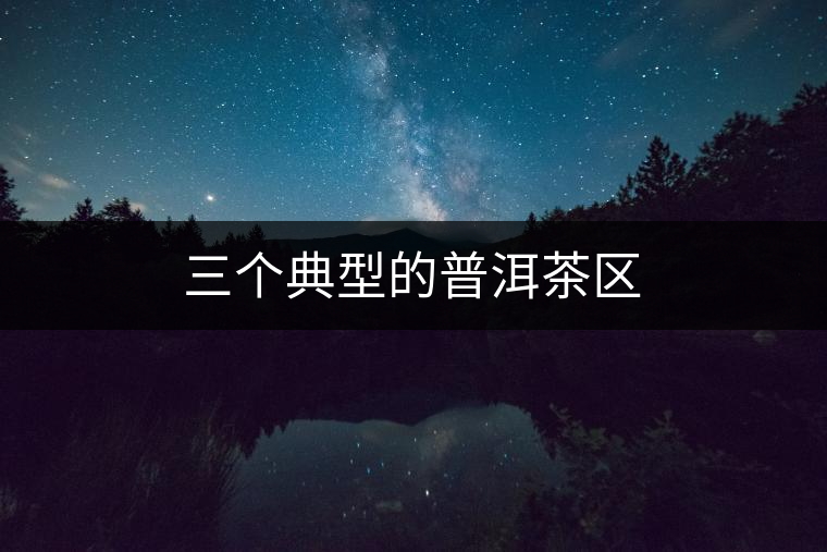 三個典型的普洱茶區(qū)