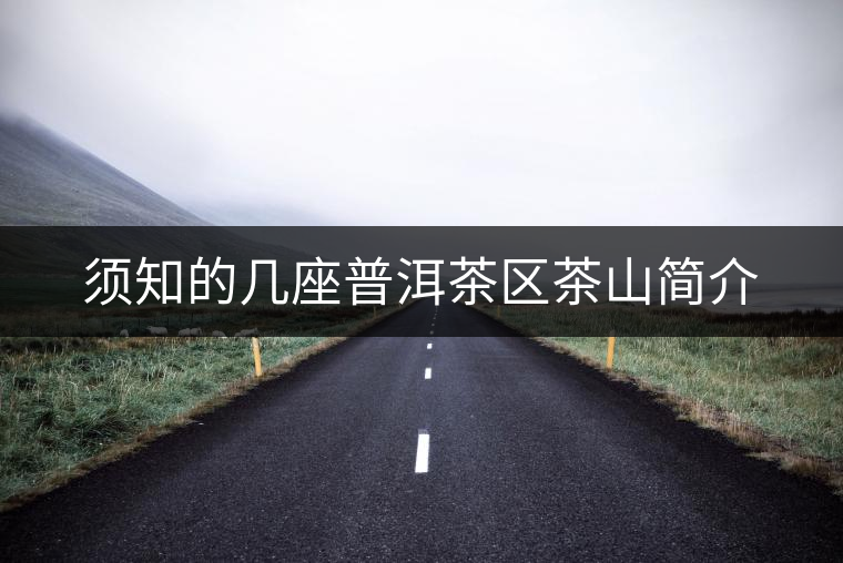 須知的幾座普洱茶區(qū)茶山簡(jiǎn)介