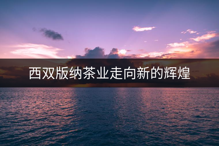 西雙版納茶業(yè)走向新的輝煌