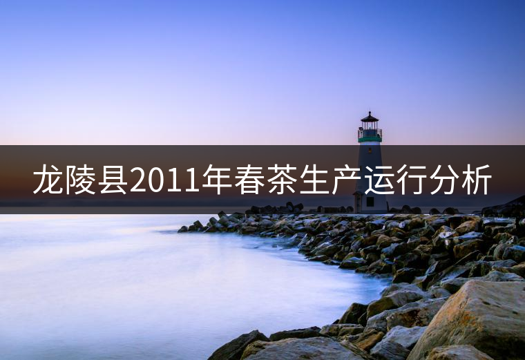龍陵縣2011年春茶生產(chǎn)運(yùn)行分析 龍陵縣2011年春茶生產(chǎn)運(yùn)行分析