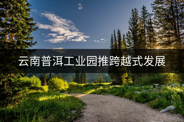 云南普洱工業(yè)園推跨越式發(fā)展