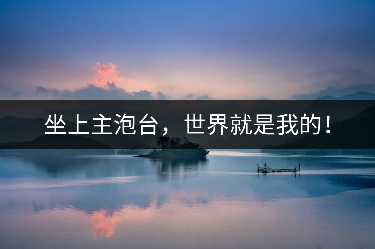 坐上主泡臺(tái)，世界就是我的！