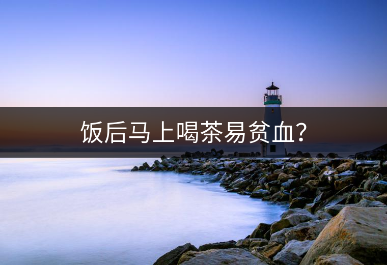 飯后馬上喝茶易貧血？