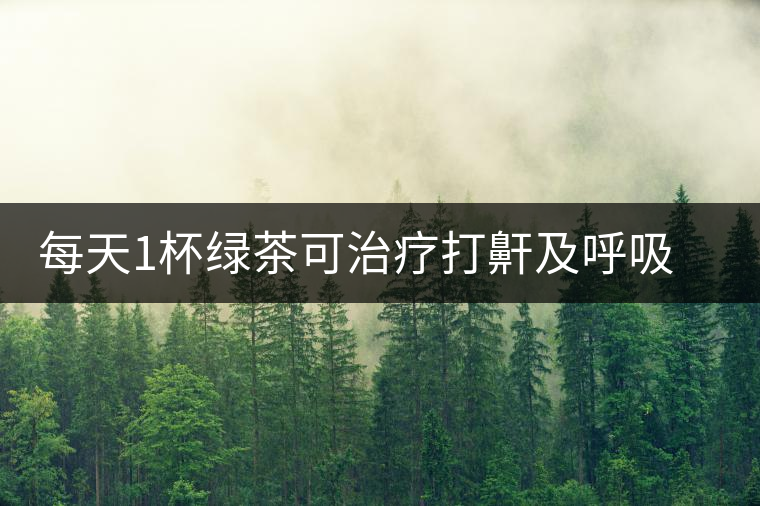 每天1杯綠茶可治療打鼾及呼吸暫停綜合癥 每天1杯綠茶可治療打鼾及呼吸暫停綜合癥