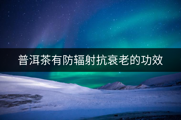 普洱茶有防輻射抗衰老的功效