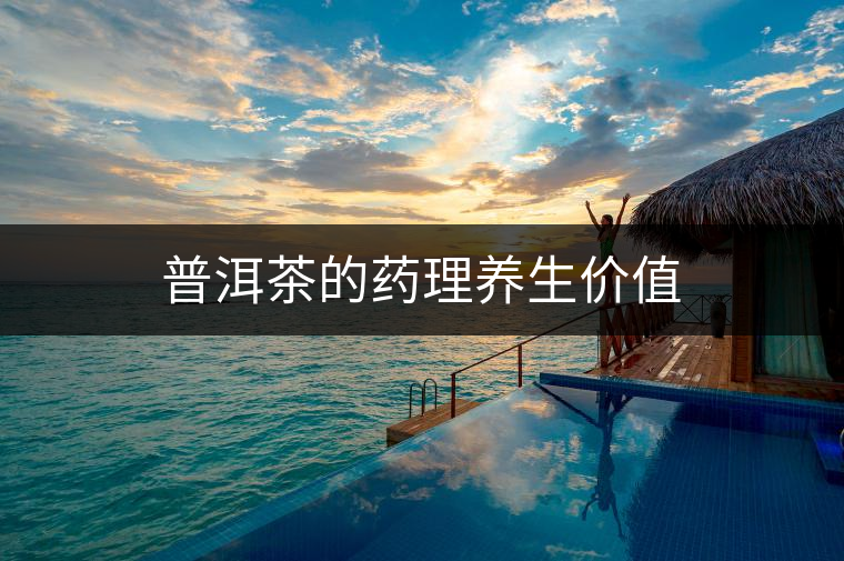 普洱茶的藥理養(yǎng)生價值