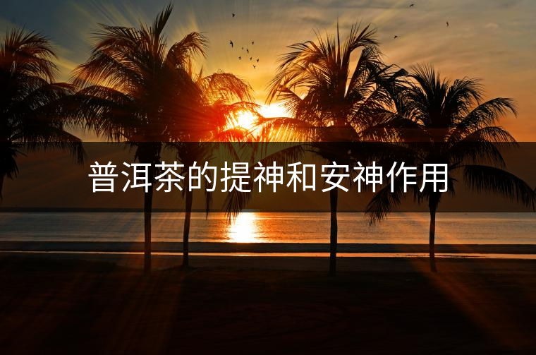普洱茶的提神和安神作用