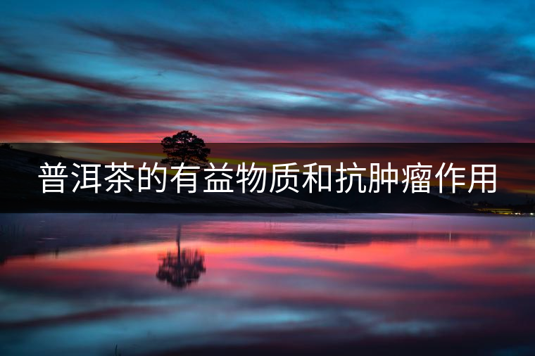 普洱茶的有益物質(zhì)和抗腫瘤作用
