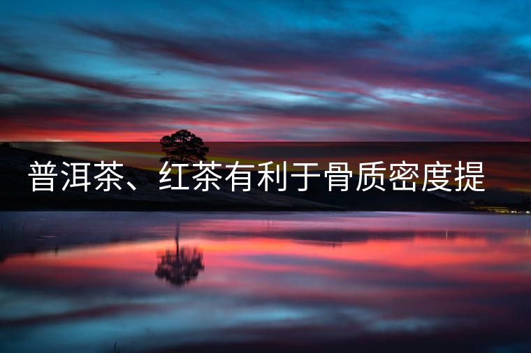 普洱茶、紅茶有利于骨質(zhì)密度提高