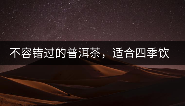不容錯(cuò)過的普洱茶，適合四季飲用
