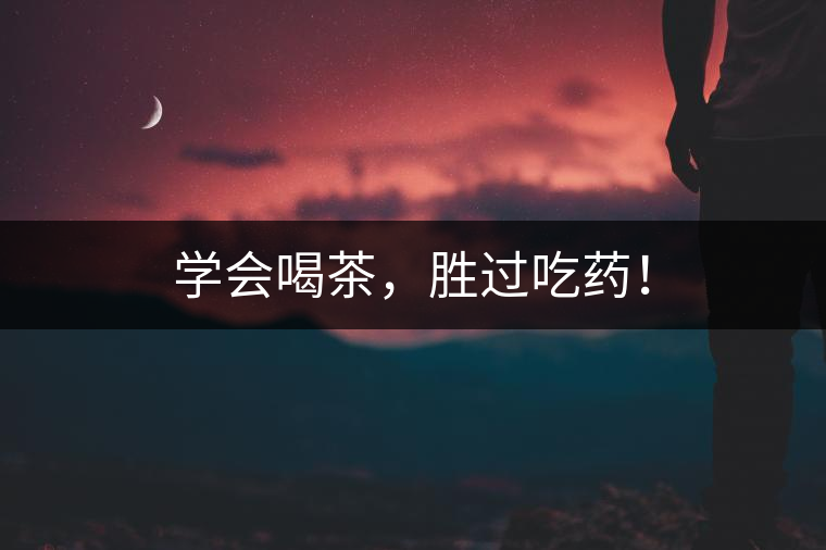 學(xué)會喝茶，勝過吃藥！