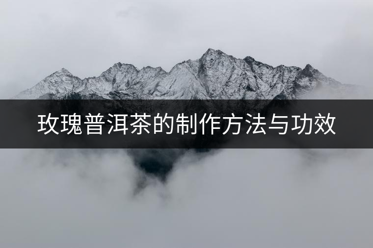 玫瑰普洱茶的制作方法與功效 玫瑰普洱茶的制作方法與功效