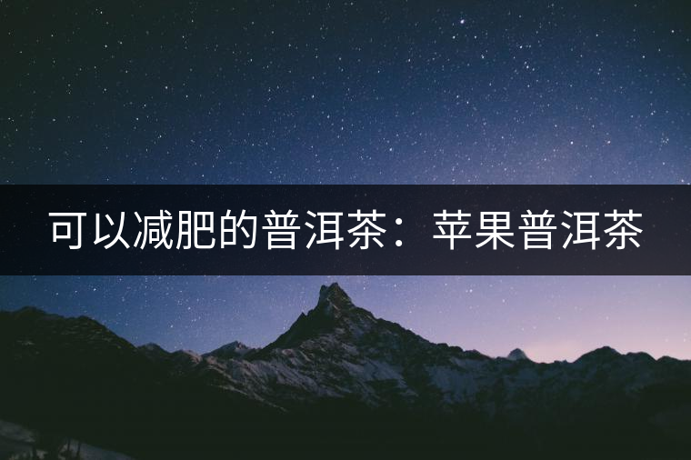 可以減肥的普洱茶：蘋果普洱茶