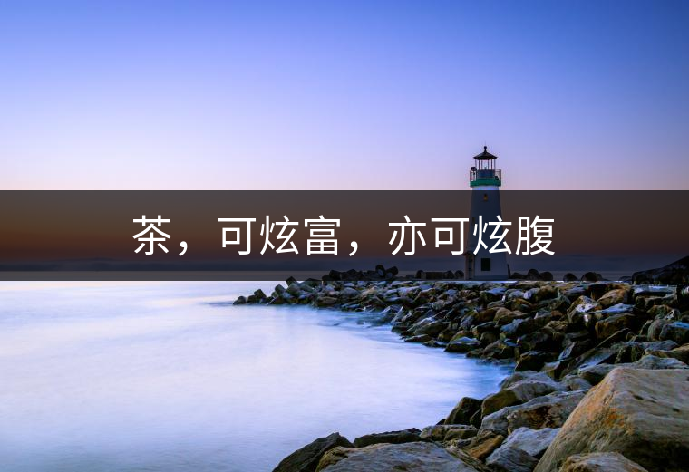 茶，可炫富，亦可炫腹