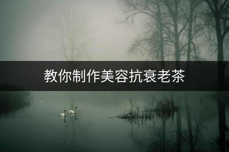 教你制作美容抗衰老茶