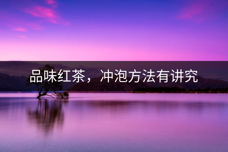品味紅茶，沖泡方法有講究