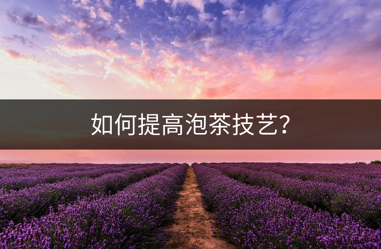 如何提高泡茶技藝? 如何提高泡茶技藝?