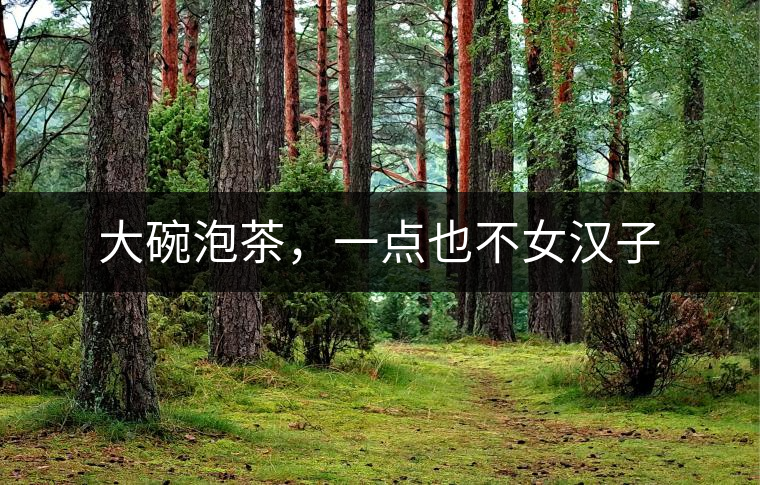 大碗泡茶，一點也不女漢子