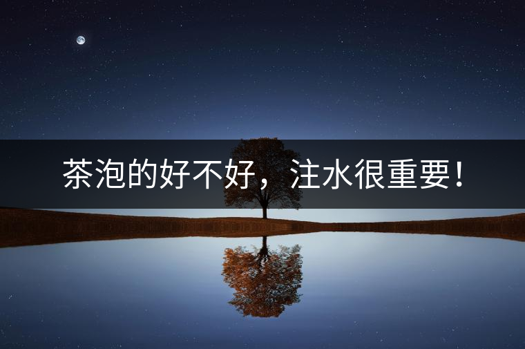 茶泡的好不好，注水很重要！