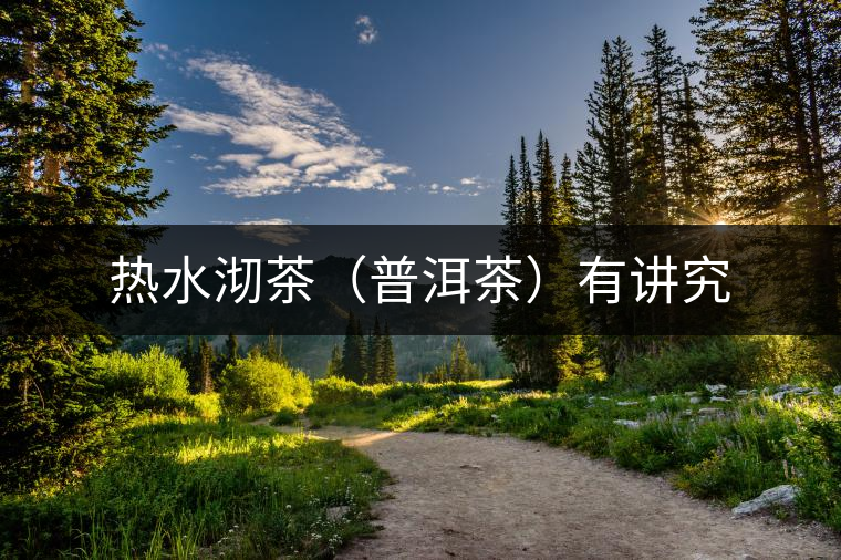 熱水沏茶（普洱茶）有講究