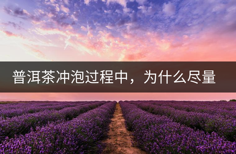 普洱茶沖泡過程中，為什么盡量不要翻動葉底？
