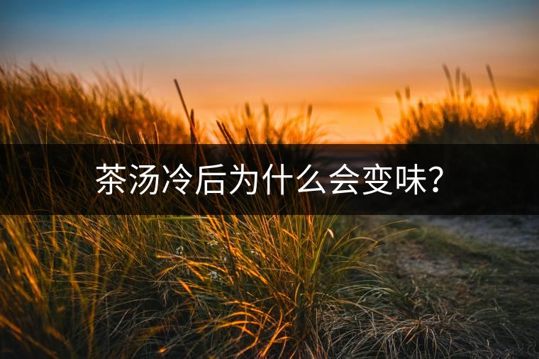 茶湯冷后為什么會(huì)變味？