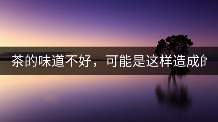 茶的味道不好，可能是這樣造成的！