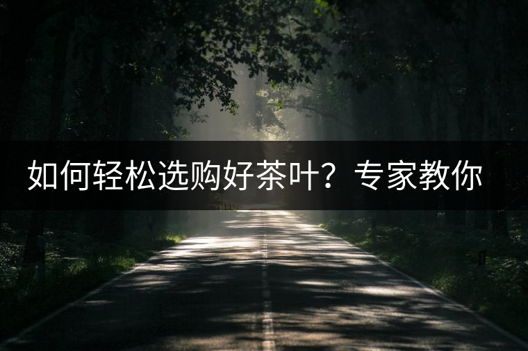 如何輕松選購好茶葉？專家教你“三評(píng)18分”判斷法