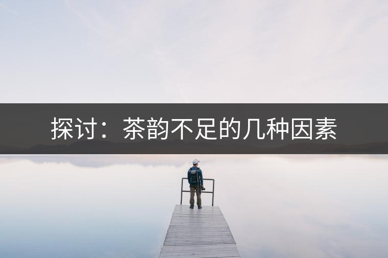 探討：茶韻不足的幾種因素