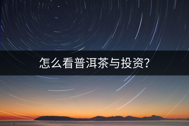 怎么看普洱茶與投資？