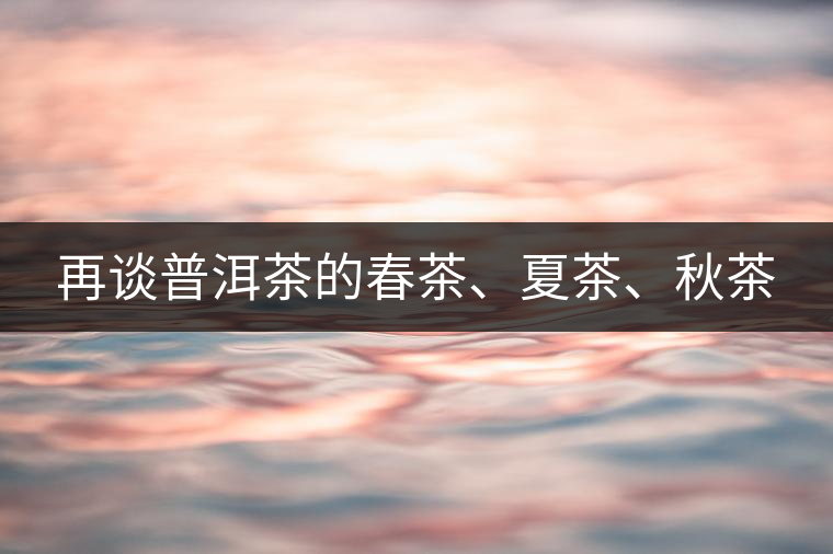 再談普洱茶的春茶、夏茶、秋茶