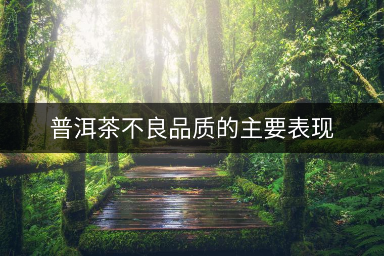 普洱茶不良品質(zhì)的主要表現(xiàn) 普洱茶不良品質(zhì)的主要表現(xiàn)