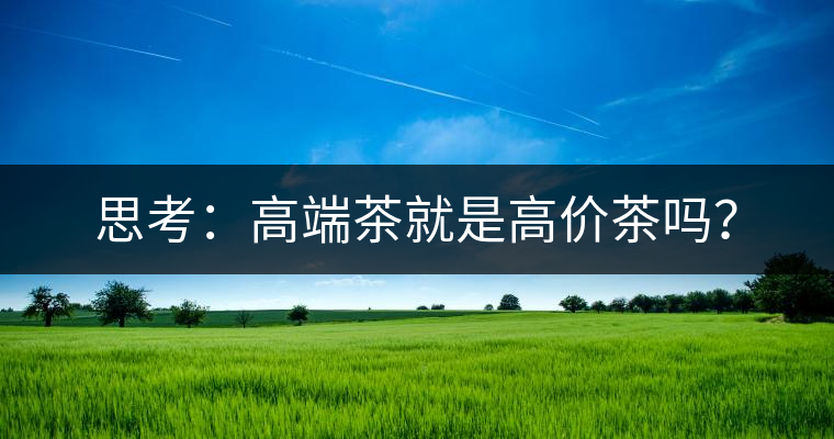 思考：高端茶就是高價茶嗎？