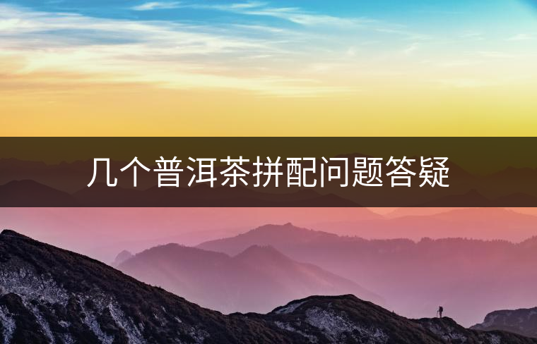 幾個(gè)普洱茶拼配問題答疑