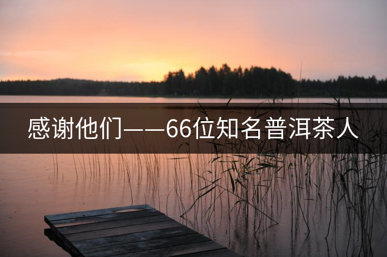 感謝他們——66位知名普洱茶人