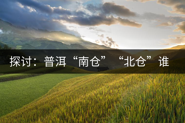 探討：普洱“南倉(cāng)”“北倉(cāng)”誰(shuí)更好？