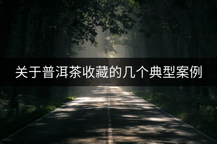 關于普洱茶收藏的幾個典型案例 關于普洱茶收藏的幾個典型案例