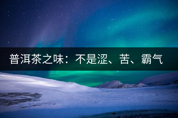 普洱茶之味：不是澀、苦、霸氣就好