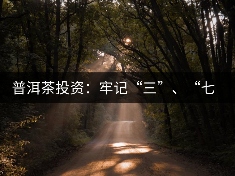 普洱茶投資：牢記“三”、“七”無(wú)風(fēng)險(xiǎn)
