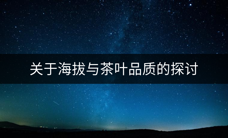 關于海拔與茶葉品質(zhì)的探討 關于海拔與茶葉品質(zhì)的探討