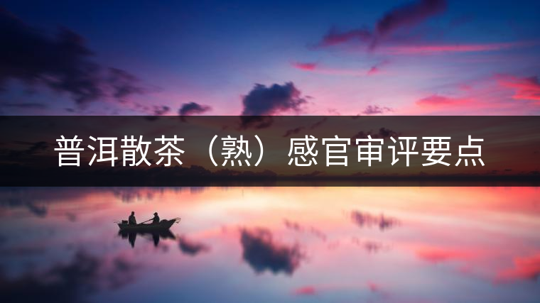 普洱散茶(熟)感官審評要點 普洱散茶(熟)感官審評要點