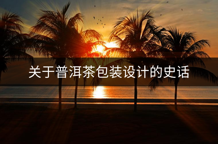 關(guān)于普洱茶包裝設(shè)計(jì)的史話