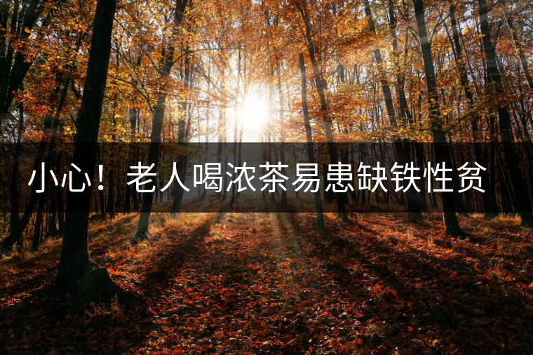 小心！老人喝濃茶易患缺鐵性貧血