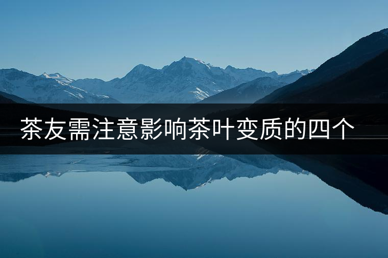 茶友需注意影響茶葉變質(zhì)的四個環(huán)境條件