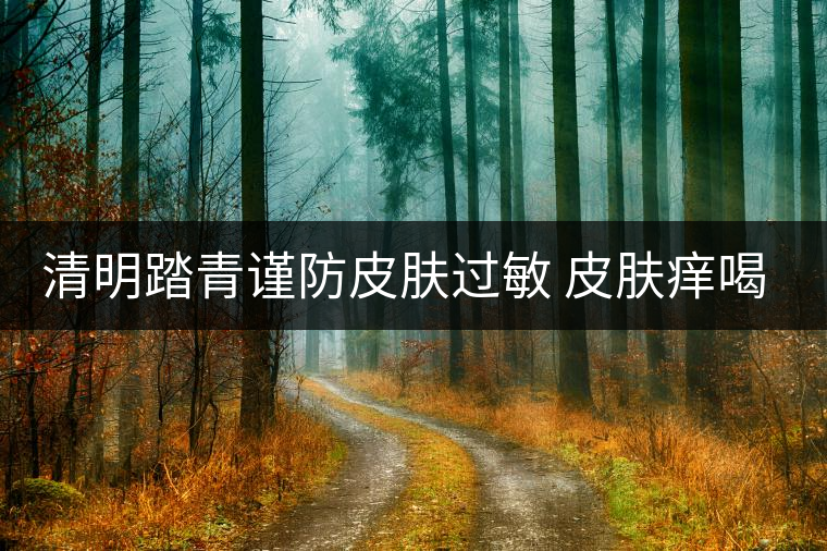 清明踏青謹防皮膚過敏 皮膚癢喝些普洱茶