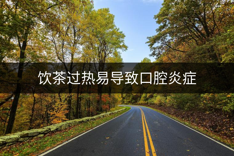 飲茶過熱易導(dǎo)致口腔炎癥