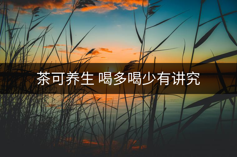 茶可養(yǎng)生 喝多喝少有講究